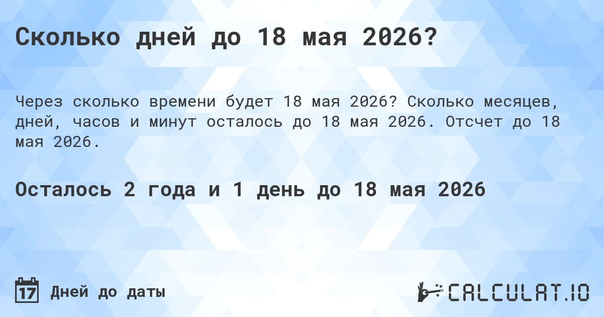 Сколько дней до 18 мая 2026?. Сколько месяцев, дней, часов и минут осталось до 18 мая 2026. Отсчет до 18 мая 2026.