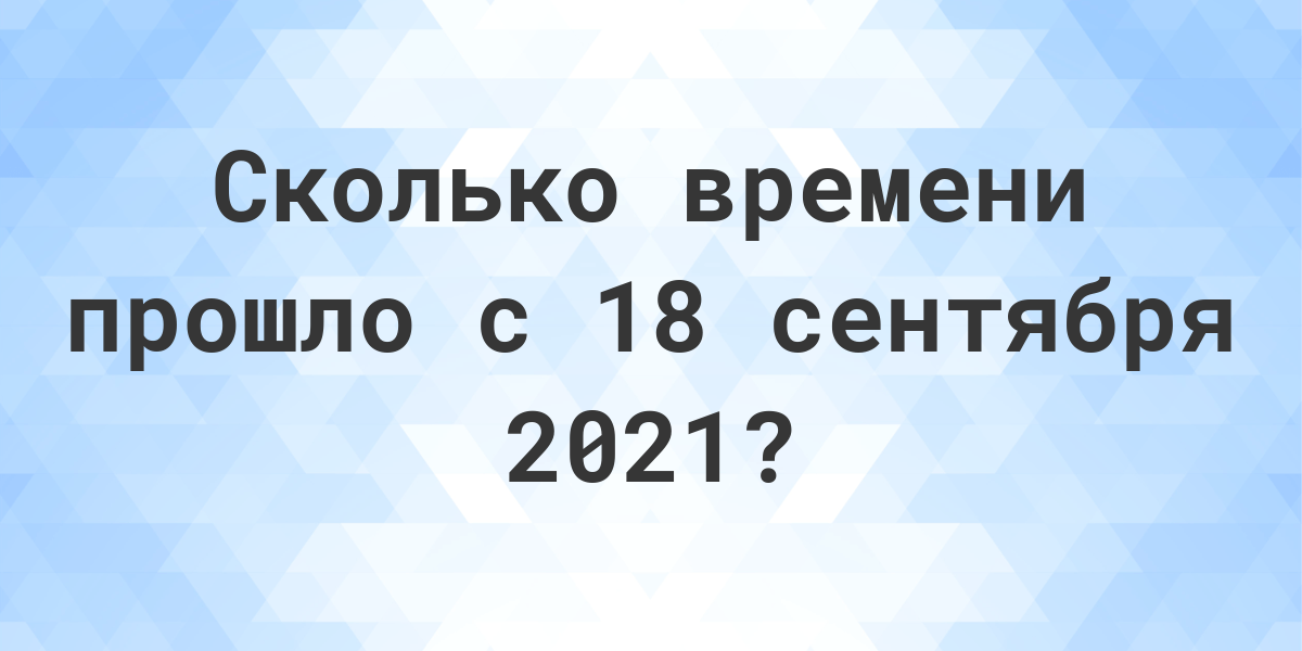 Сколько дней прошло с 18 сентября 2021? - Calculatio