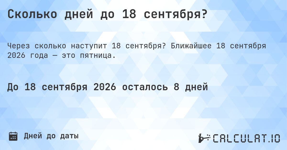 Сколько дней до 18 сентября?. Ближайшее 18 сентября 2026 года — это пятница.