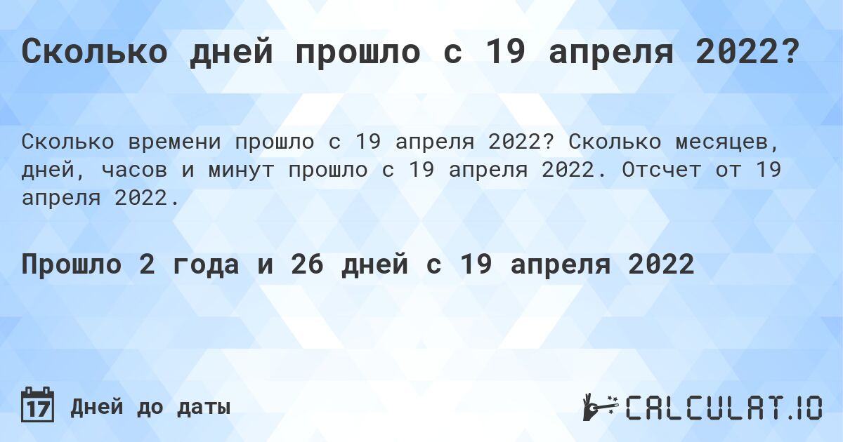 Сколько дней прошло с 19 апреля 2022?. Сколько месяцев, дней, часов и минут прошло с 19 апреля 2022. Отсчет от 19 апреля 2022.