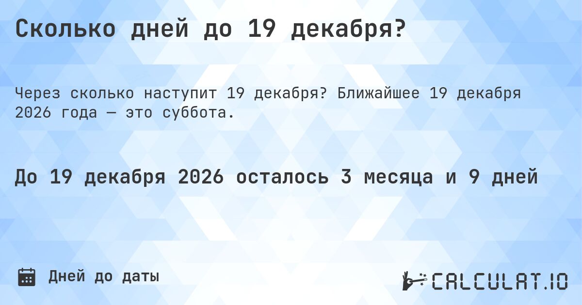 Сколько дней до 19 декабря?. Ближайшее 19 декабря 2026 года — это суббота.