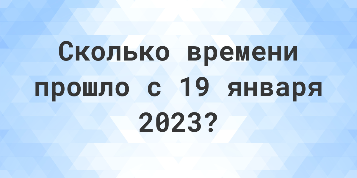 Сколько дней прошло с 19 января 2023? - Calculatio