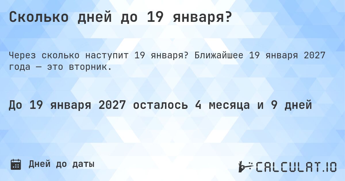 Сколько дней до 19 января?. Ближайшее 19 января 2027 года — это вторник.
