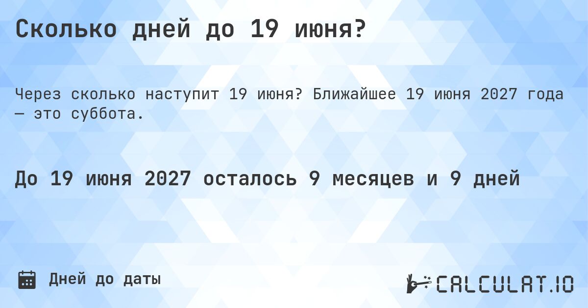 Сколько дней до 19 июня?. Ближайшее 19 июня 2027 года — это суббота.