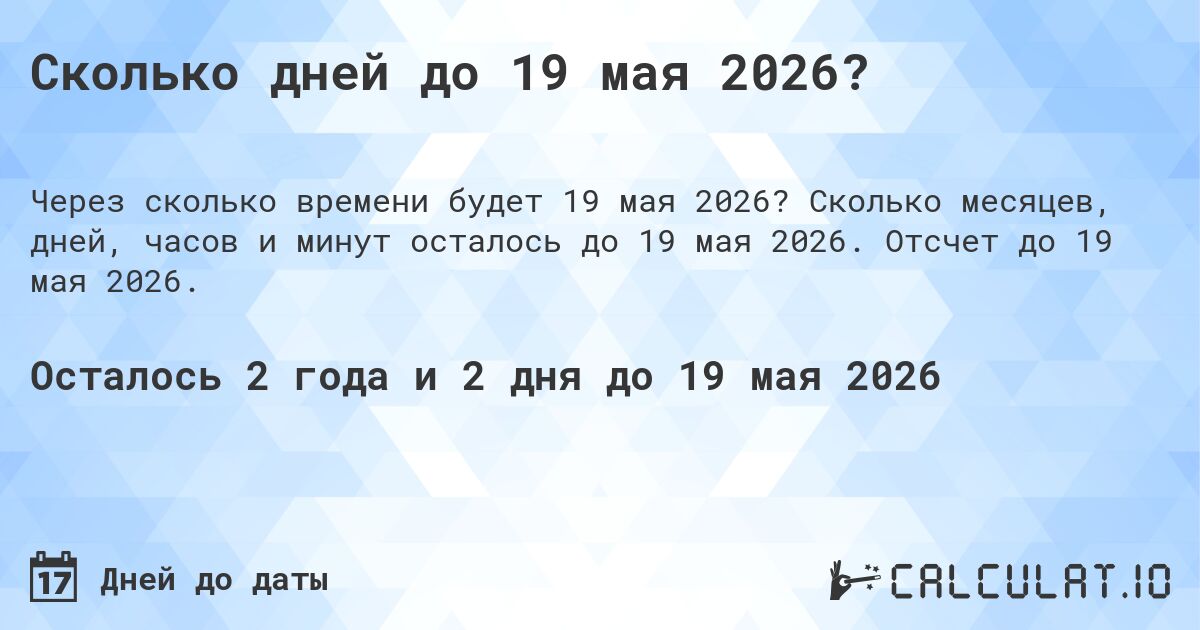 Сколько дней до 19 мая 2026?. Сколько месяцев, дней, часов и минут осталось до 19 мая 2026. Отсчет до 19 мая 2026.