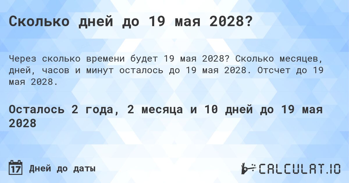 Сколько дней до 19 мая 2028?. Сколько месяцев, дней, часов и минут осталось до 19 мая 2028. Отсчет до 19 мая 2028.