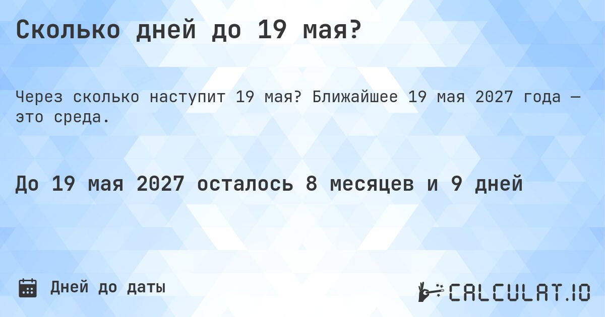 Сколько дней до 19 мая?. Ближайшее 19 мая 2027 года — это среда.