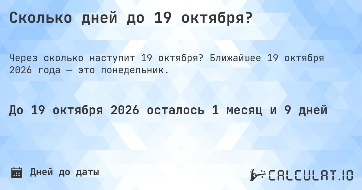 Сколько дней до 19 октября?. Ближайшее 19 октября 2026 года — это понедельник.