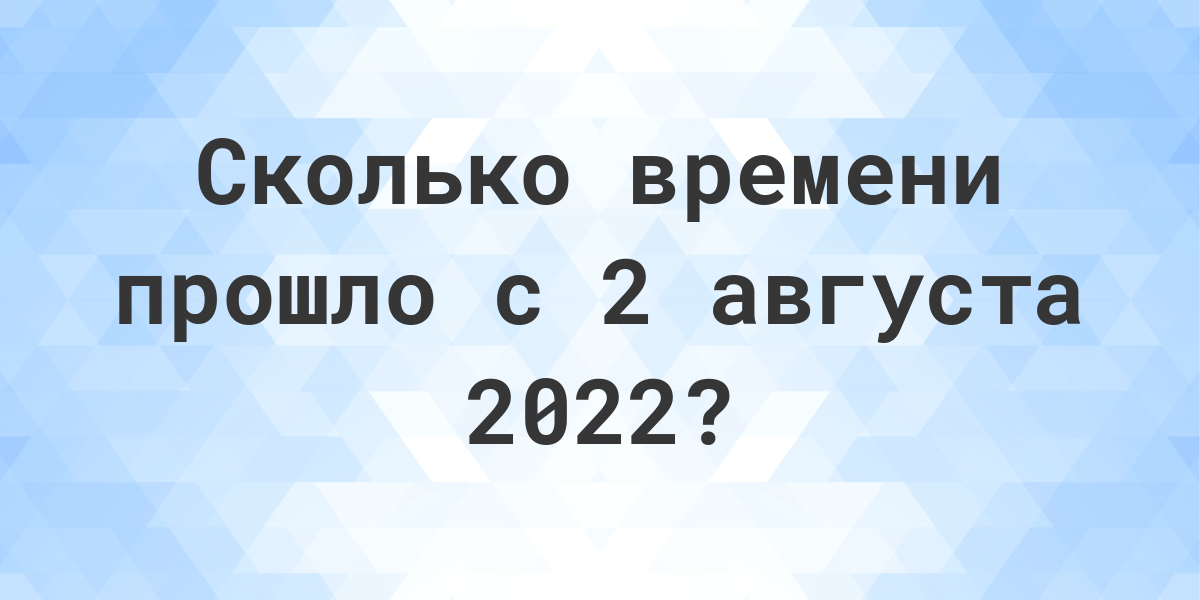 Сколько дней прошло с 2 августа 2022? - Calculatio