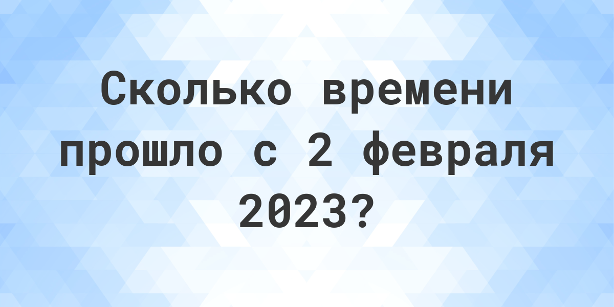 Сколько дней прошло с 2 февраля 2023? - Calculatio