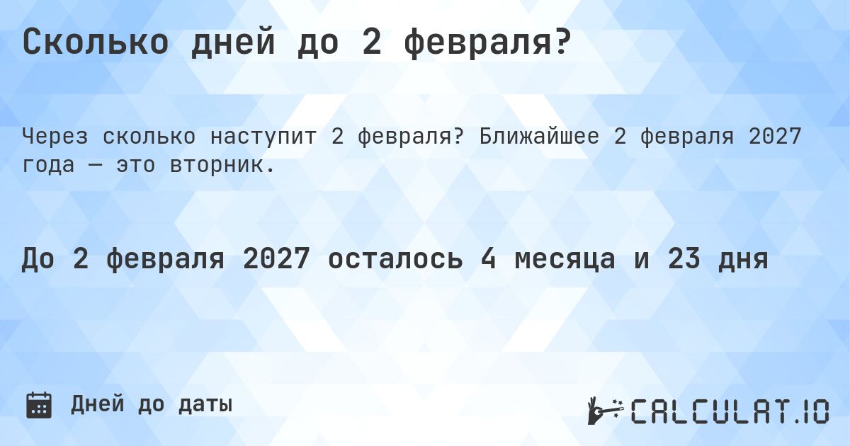 Сколько дней до 2 февраля?. Ближайшее 2 февраля 2027 года — это вторник.