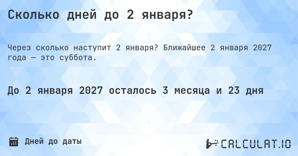 Сколько дней до 2 января?. Ближайшее 2 января 2027 года — это суббота.