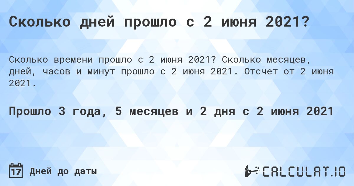 Сколько дней прошло с 2 июня 2021?. Сколько месяцев, дней, часов и минут прошло с 2 июня 2021. Отсчет от 2 июня 2021.