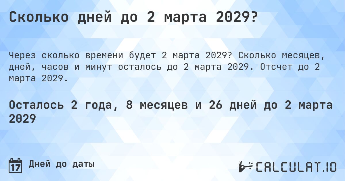 Сколько дней до 2 марта 2029?. Сколько месяцев, дней, часов и минут осталось до 2 марта 2029. Отсчет до 2 марта 2029.