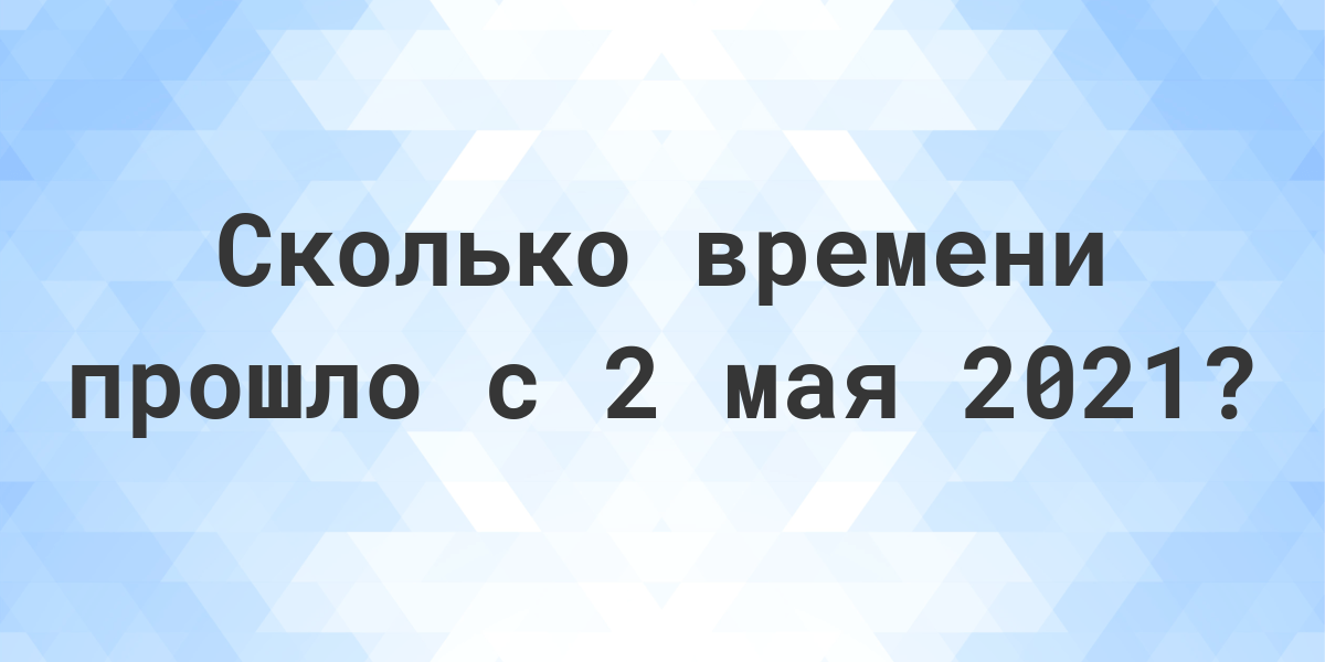 Сколько дней прошло с 2 мая 2021? - Calculatio