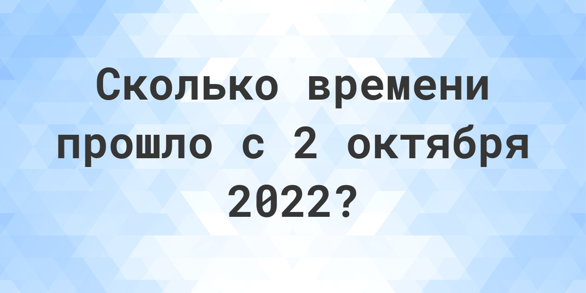 Сколько дней прошло с 2 октября 2022? - Calculatio