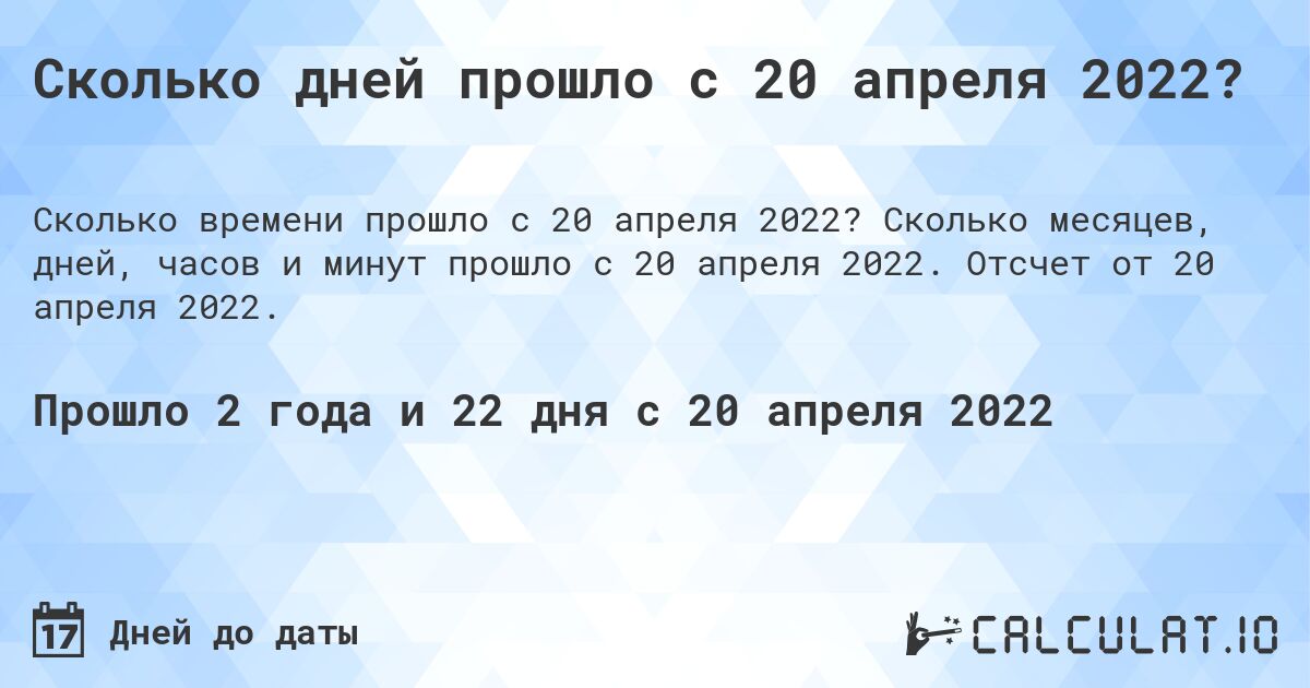 Сколько дней прошло с 20 апреля 2022?. Сколько месяцев, дней, часов и минут прошло с 20 апреля 2022. Отсчет от 20 апреля 2022.