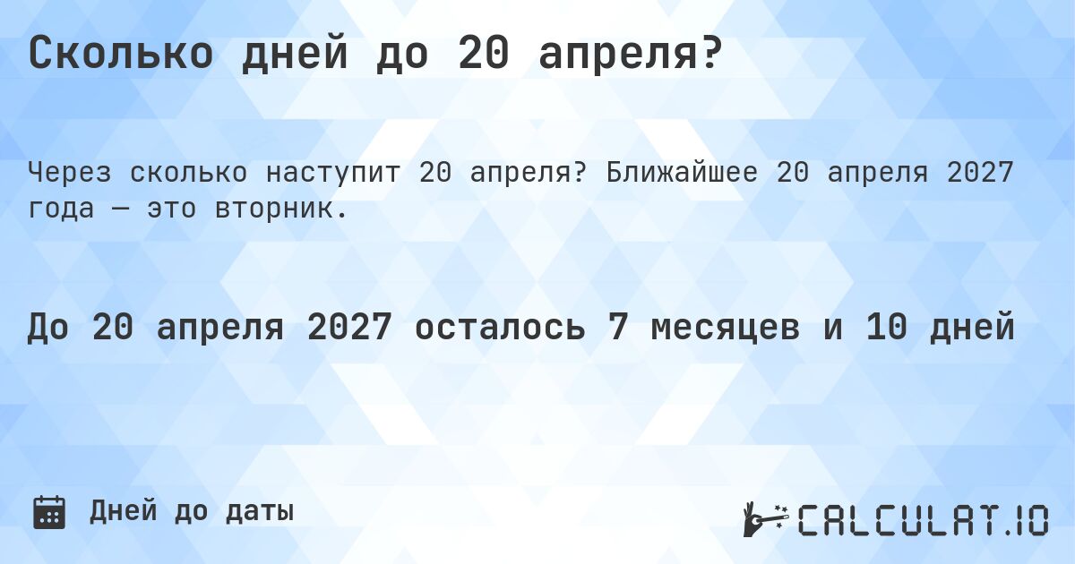 Сколько дней до 20 апреля?. Ближайшее 20 апреля 2027 года — это вторник.