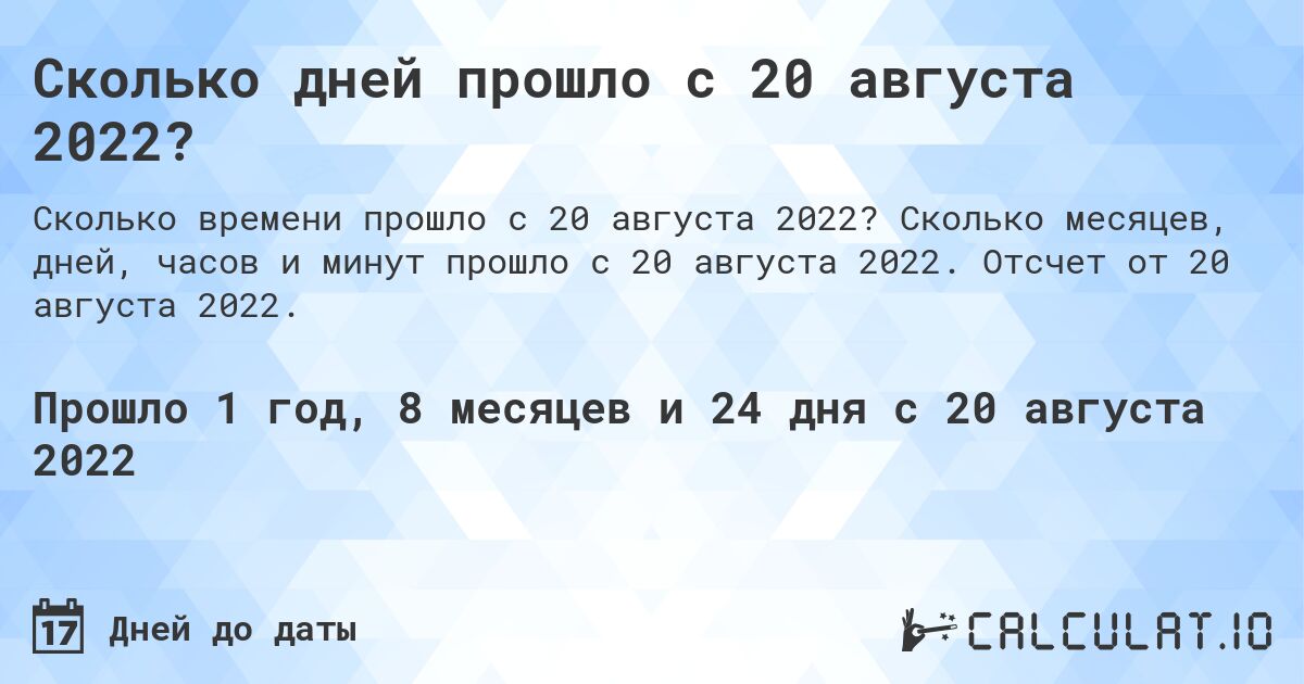 Сколько дней прошло с 20 августа 2022?. Сколько месяцев, дней, часов и минут прошло с 20 августа 2022. Отсчет от 20 августа 2022.