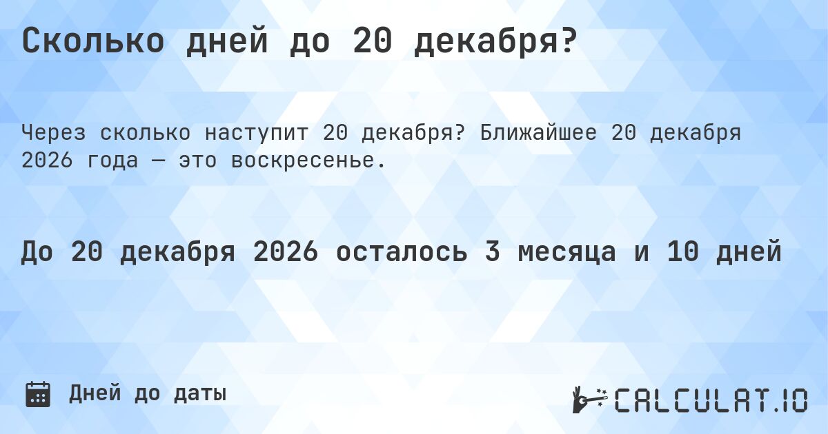 Сколько дней до 20 декабря?. Ближайшее 20 декабря 2026 года — это воскресенье.