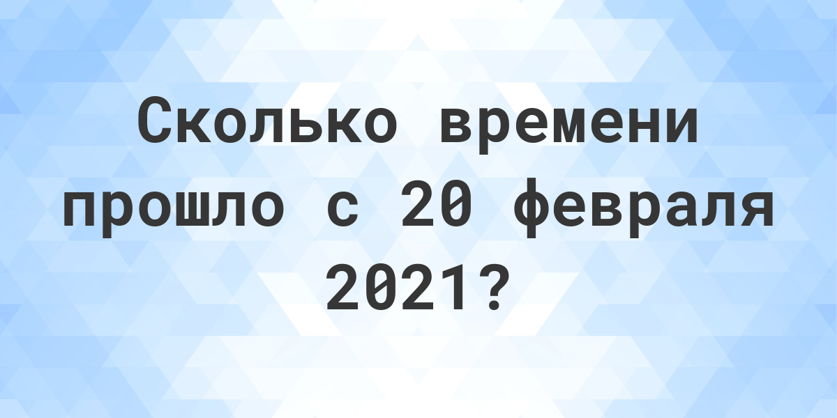 Сколько дней прошло с 20 февраля 2021? - Calculatio