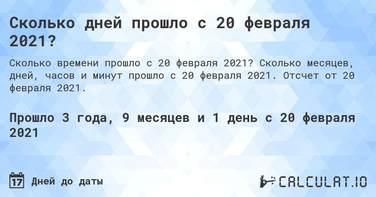 Сколько дней прошло с 20 февраля 2021?. Сколько месяцев, дней, часов и минут прошло с 20 февраля 2021. Отсчет от 20 февраля 2021.