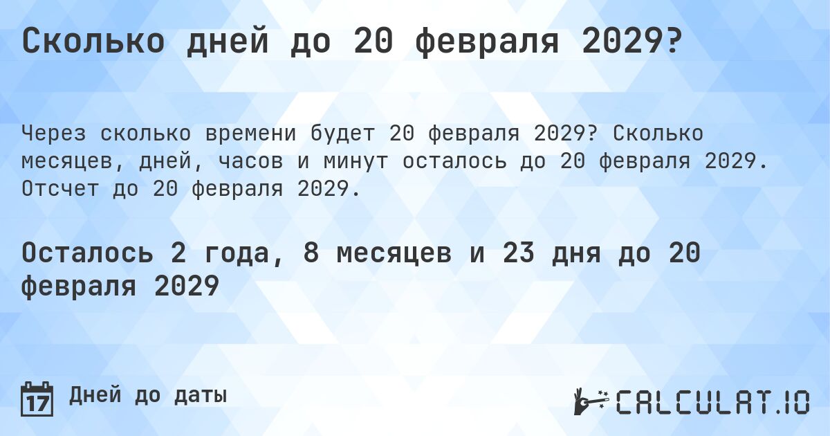 Сколько дней до 20 февраля 2029?. Сколько месяцев, дней, часов и минут осталось до 20 февраля 2029. Отсчет до 20 февраля 2029.