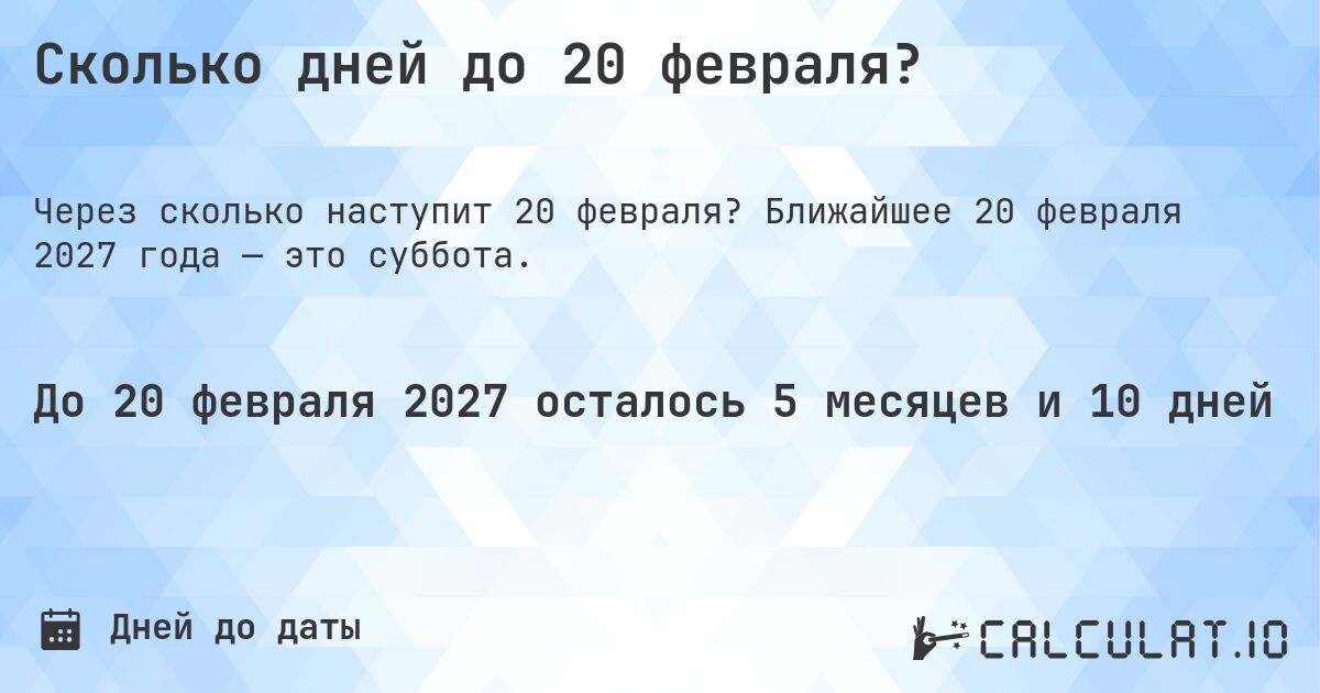 Сколько дней до 20 февраля?. Ближайшее 20 февраля 2027 года — это суббота.