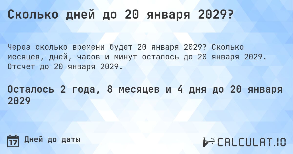 Сколько дней до 20 января 2029?. Сколько месяцев, дней, часов и минут осталось до 20 января 2029. Отсчет до 20 января 2029.