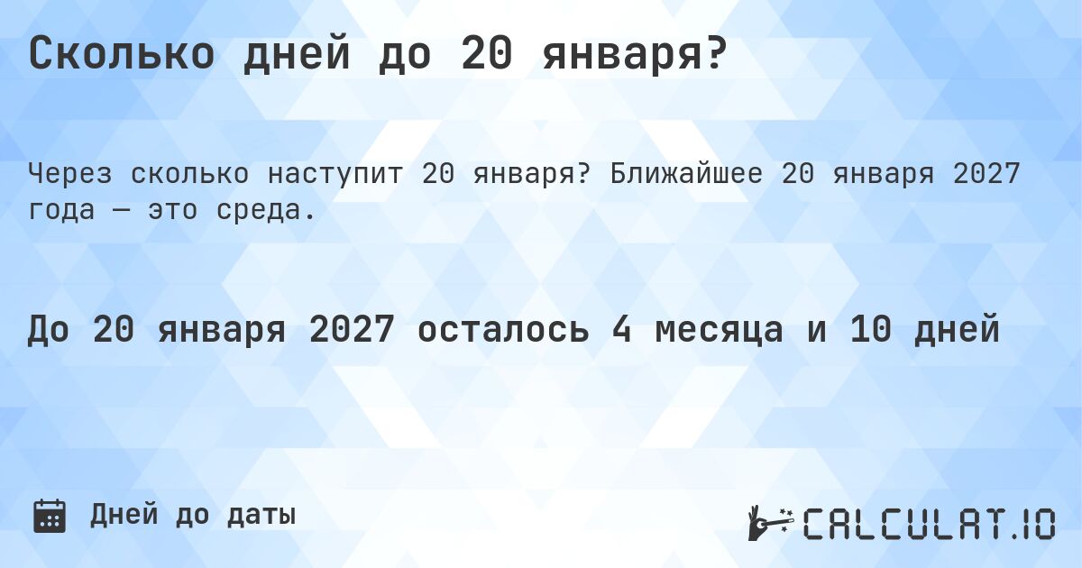 Сколько дней до 20 января?. Ближайшее 20 января 2027 года — это среда.