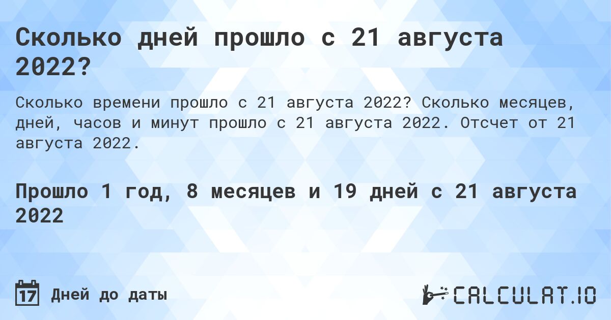 Сколько дней прошло с 21 августа 2022?. Сколько месяцев, дней, часов и минут прошло с 21 августа 2022. Отсчет от 21 августа 2022.