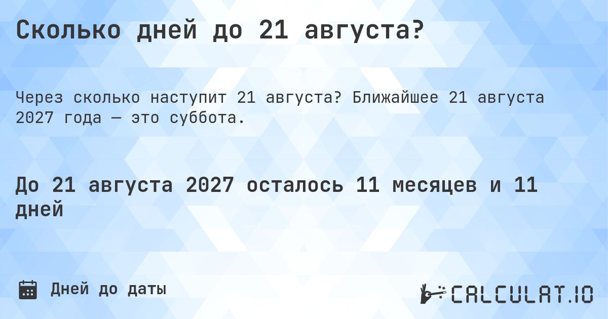 Сколько дней до 21 августа?. Ближайшее 21 августа 2027 года — это суббота.