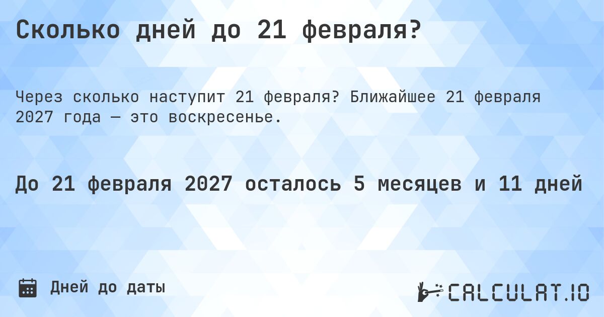 Сколько дней до 21 февраля?. Ближайшее 21 февраля 2027 года — это воскресенье.