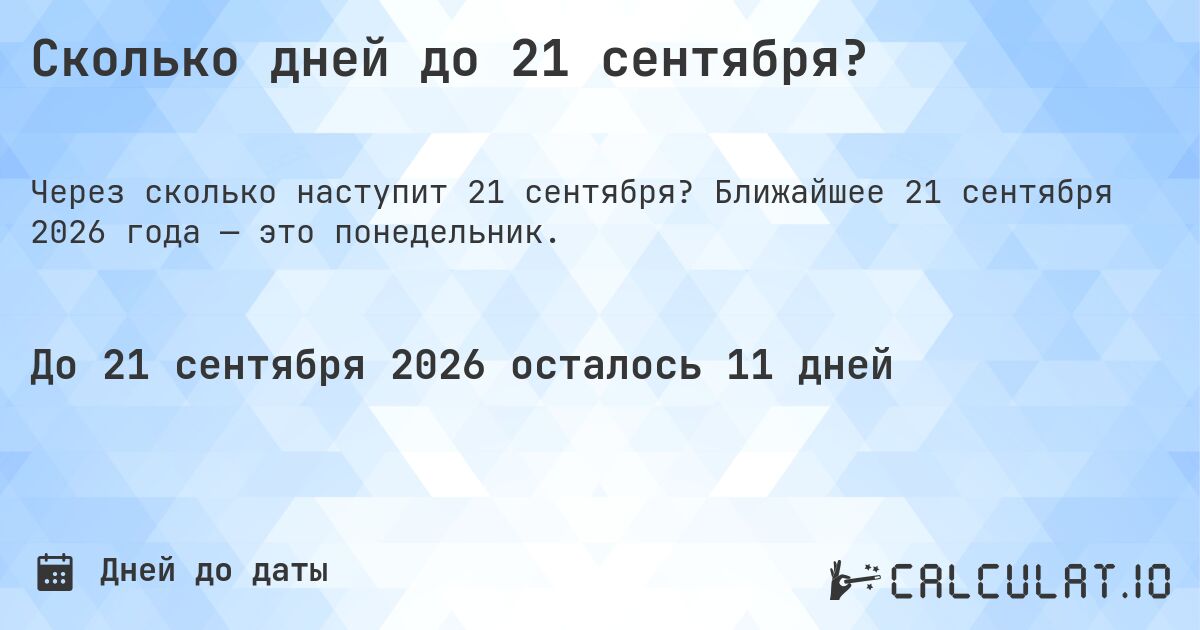 Сколько дней до 21 сентября?. Ближайшее 21 сентября 2026 года — это понедельник.