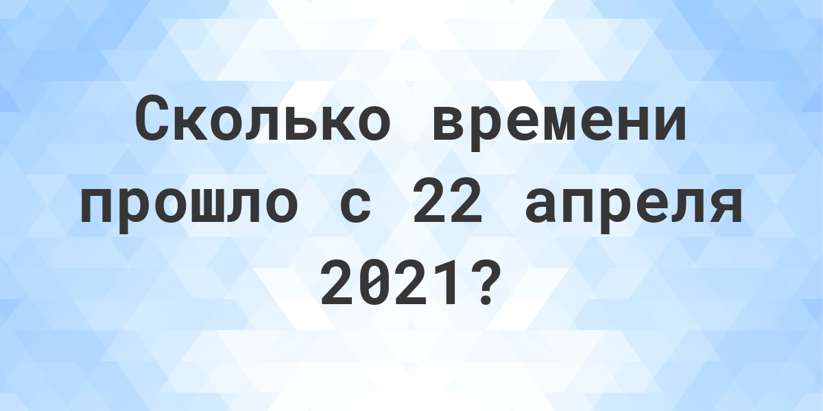 Сколько дней прошло с 22 апреля 2021? - Calculatio