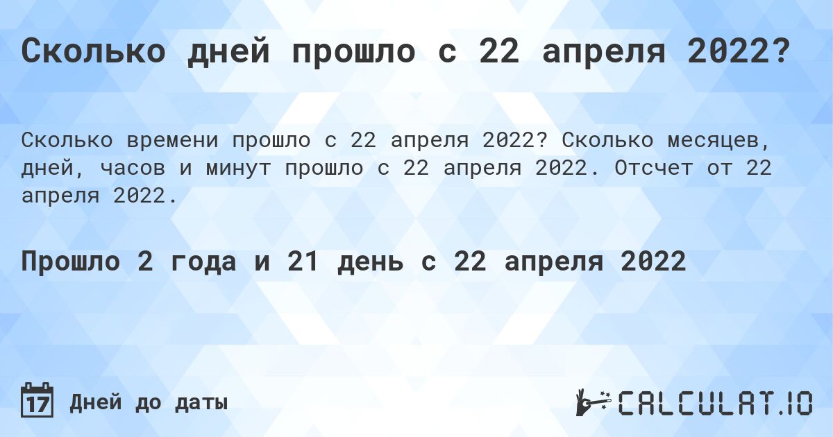 Сколько дней прошло с 22 апреля 2022?. Сколько месяцев, дней, часов и минут прошло с 22 апреля 2022. Отсчет от 22 апреля 2022.