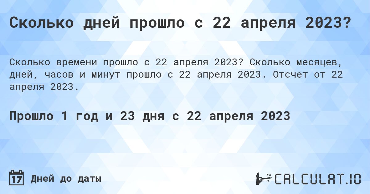Сколько дней прошло с 22 апреля 2023?. Сколько месяцев, дней, часов и минут прошло с 22 апреля 2023. Отсчет от 22 апреля 2023.