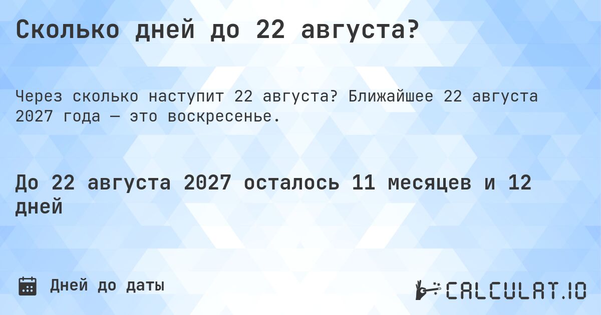 Сколько дней до 22 августа?. Ближайшее 22 августа 2027 года — это воскресенье.