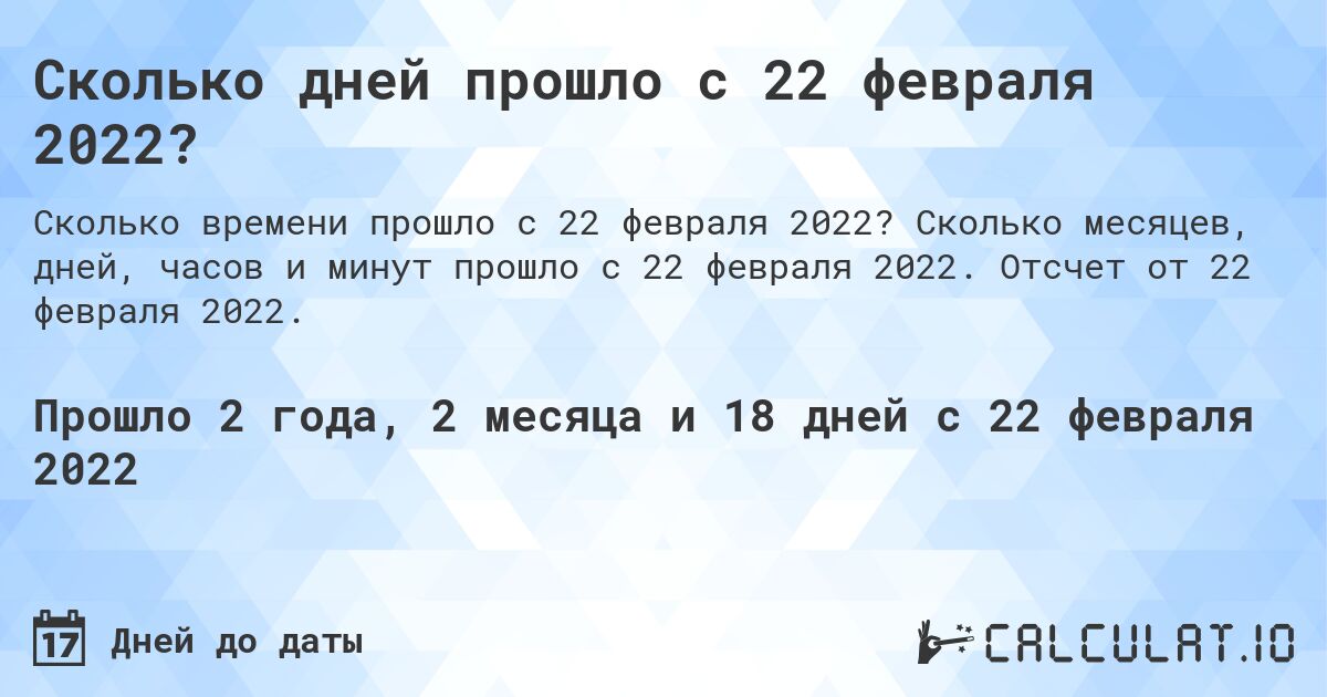 Сколько дней прошло с 22 февраля 2022?. Сколько месяцев, дней, часов и минут прошло с 22 февраля 2022. Отсчет от 22 февраля 2022.
