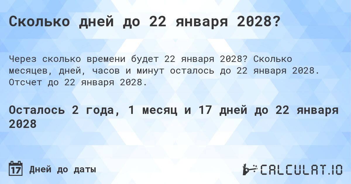 Сколько дней до 22 января 2028?. Сколько месяцев, дней, часов и минут осталось до 22 января 2028. Отсчет до 22 января 2028.