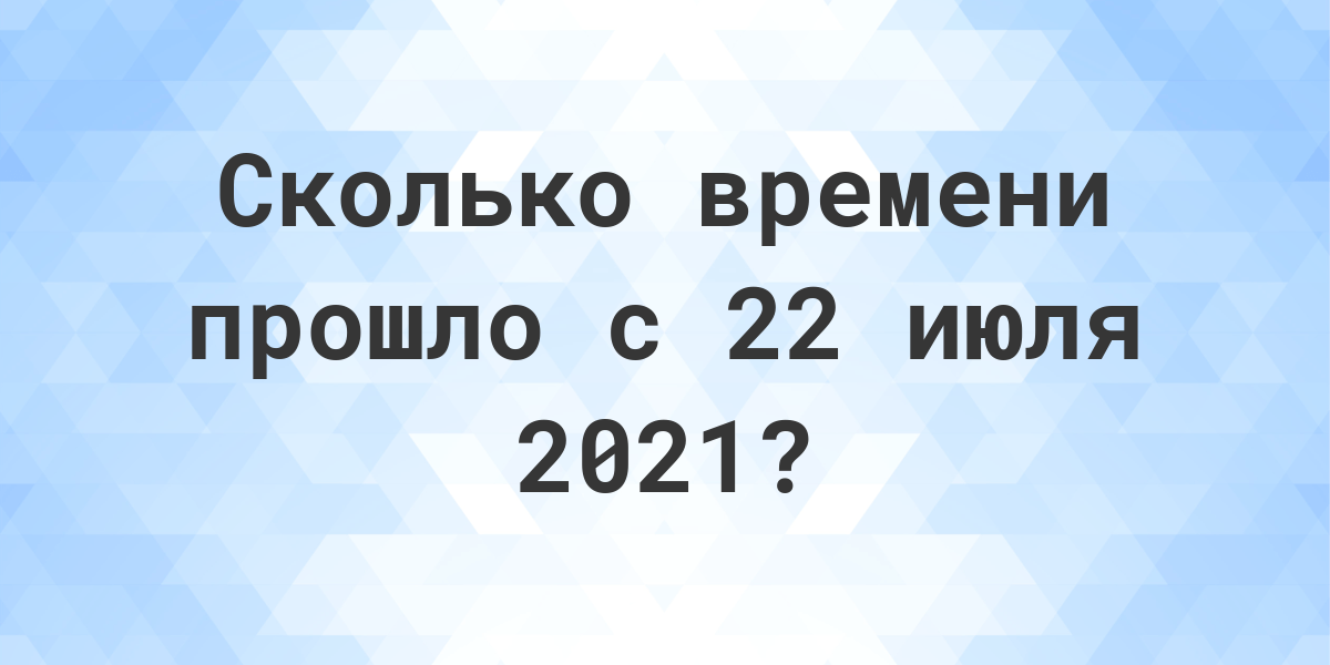 Сколько дней прошло с 22 июля 2021? - Calculatio