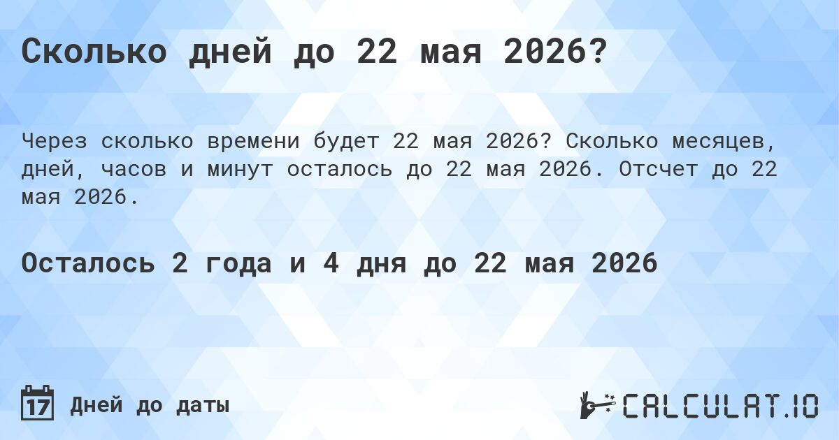 Сколько дней до 22 мая 2026?. Сколько месяцев, дней, часов и минут осталось до 22 мая 2026. Отсчет до 22 мая 2026.