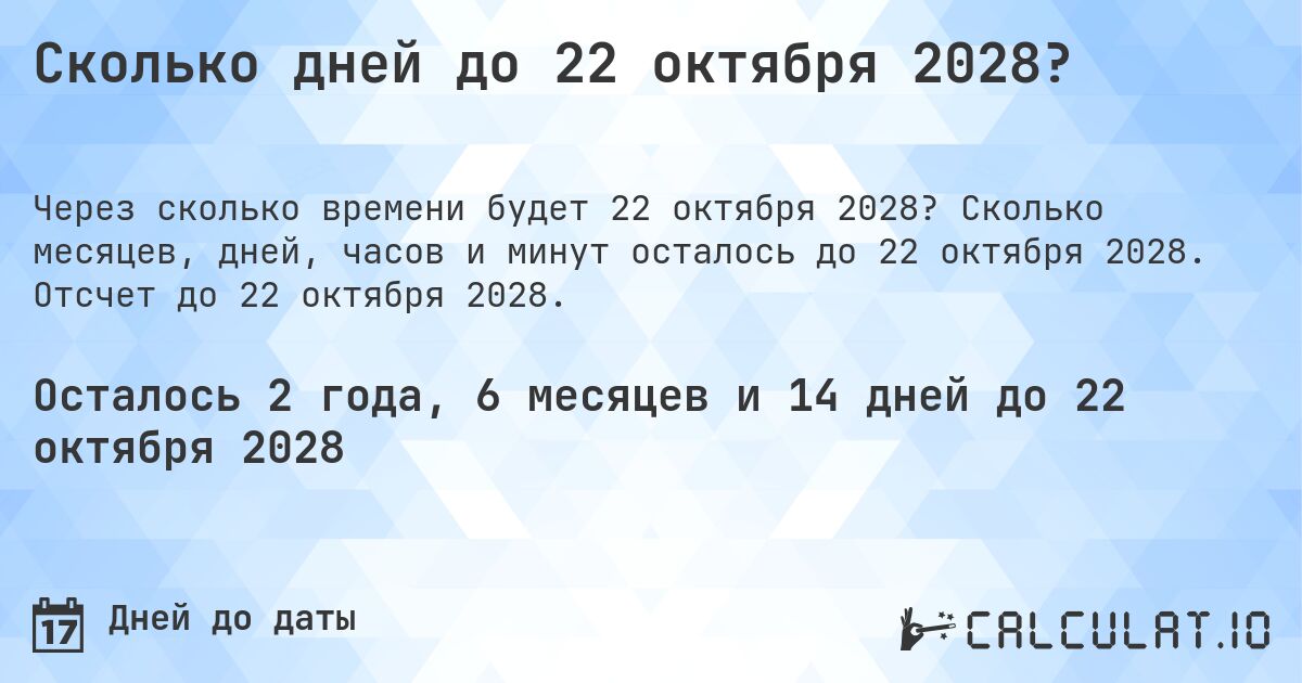 Сколько дней до 22 октября 2028?. Сколько месяцев, дней, часов и минут осталось до 22 октября 2028. Отсчет до 22 октября 2028.