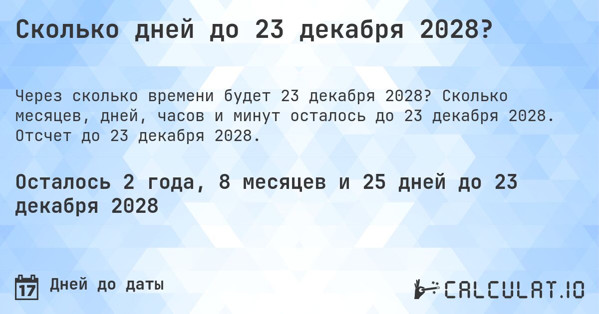 Сколько дней до 23 декабря 2028?. Сколько месяцев, дней, часов и минут осталось до 23 декабря 2028. Отсчет до 23 декабря 2028.