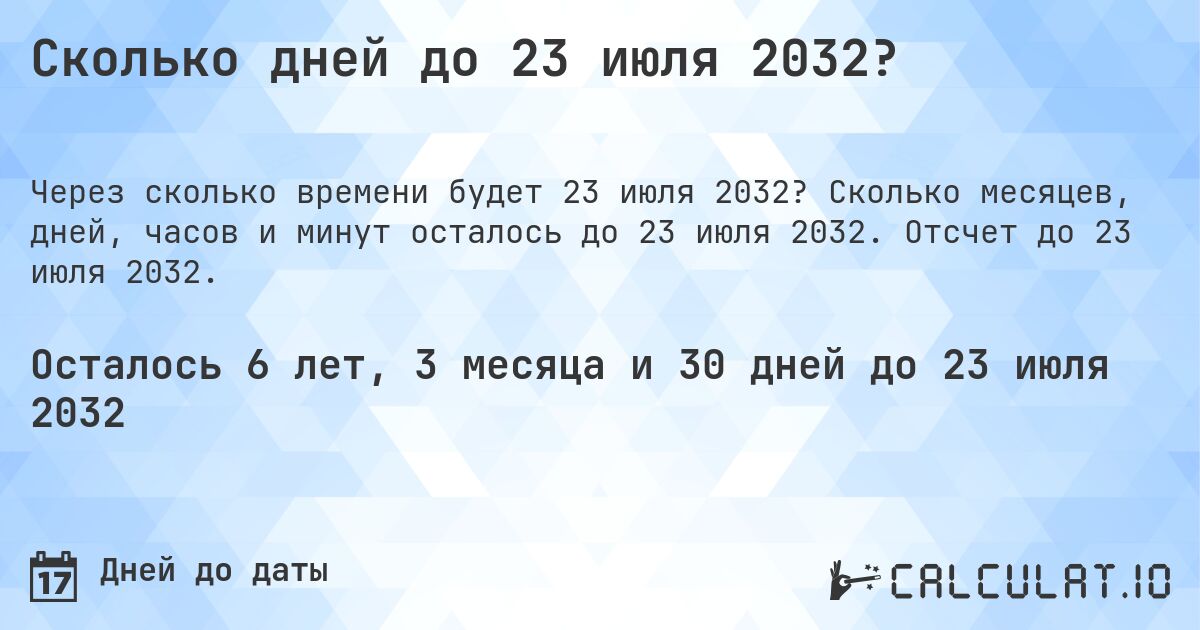 Сколько дней до 23 июля 2032?. Сколько месяцев, дней, часов и минут осталось до 23 июля 2032. Отсчет до 23 июля 2032.