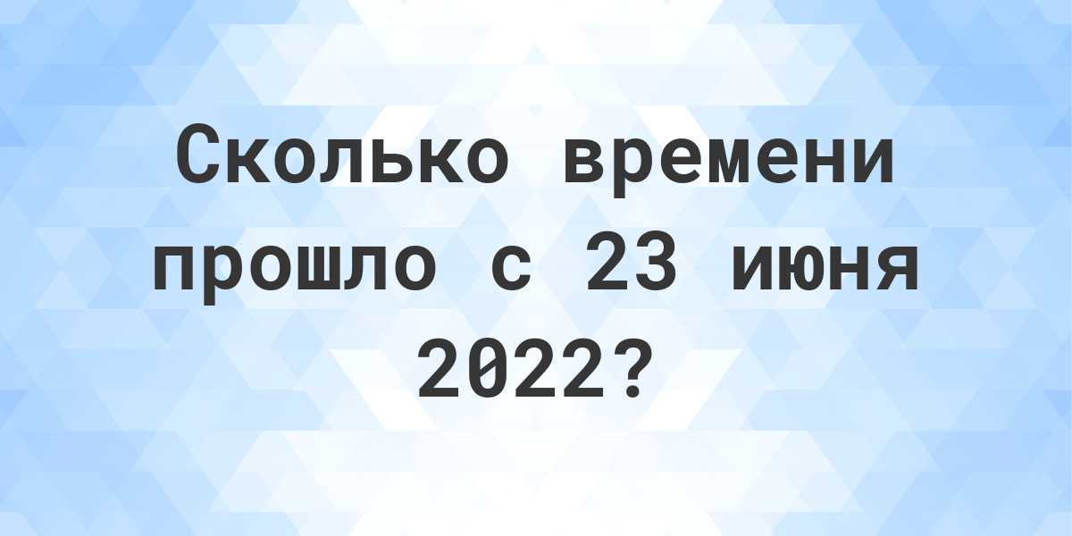 Сколько дней прошло с 23 июня 2022? - Calculatio