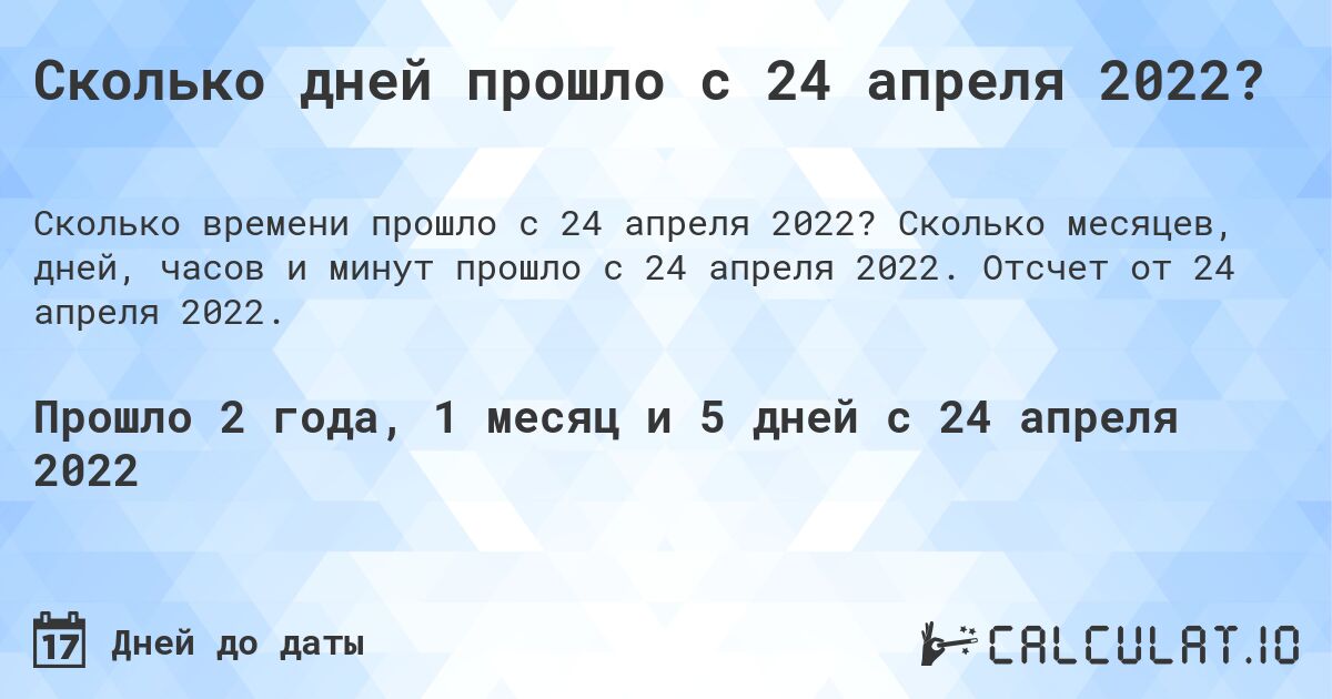 Сколько дней прошло с 24 апреля 2022?. Сколько месяцев, дней, часов и минут прошло с 24 апреля 2022. Отсчет от 24 апреля 2022.
