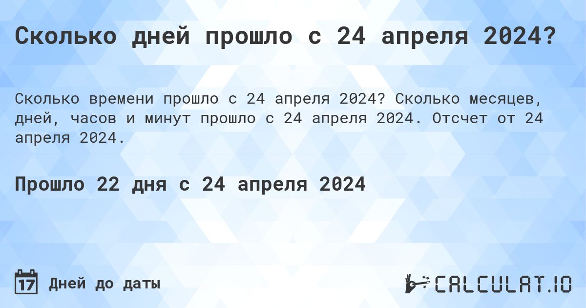 Сколько дней прошло с 24 апреля 2024?. Сколько месяцев, дней, часов и минут прошло с 24 апреля 2024. Отсчет от 24 апреля 2024.
