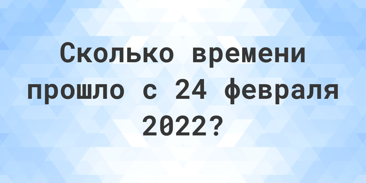 Сколько дней прошло с 24 февраля 2022? - Calculatio