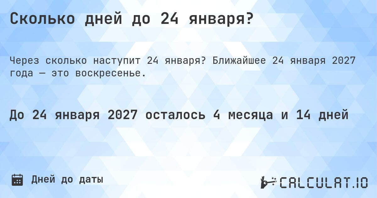 Сколько дней до 24 января?. Ближайшее 24 января 2027 года — это воскресенье.
